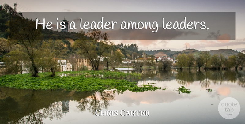 Chris Carter Quote About Inspirational, Leadership, Leader: He Is A Leader Among...