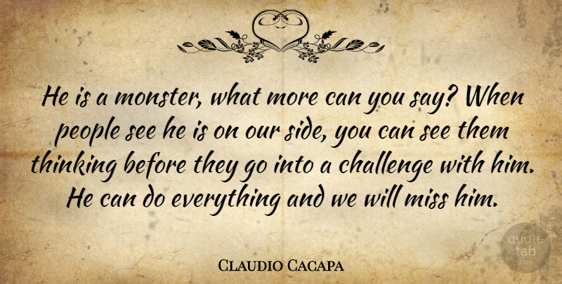 Claudio Cacapa Quote About Challenge, Miss, People, Thinking: He Is A Monster What...