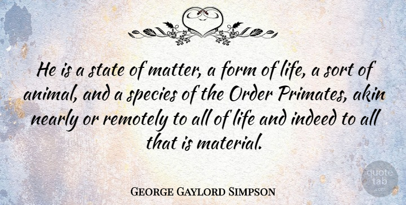 George Gaylord Simpson Quote About Form, Indeed, Life, Nearly, Order: He Is A State Of...
