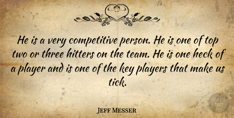 Jeff Messer Quote About Heck, Hitters, Key, Player, Players: He Is A Very Competitive...