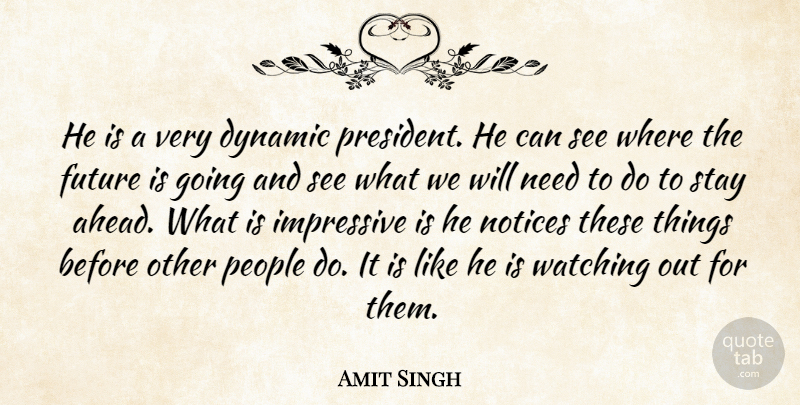 Amit Singh Quote About Dynamic, Future, Impressive, Notices, People: He Is A Very Dynamic...