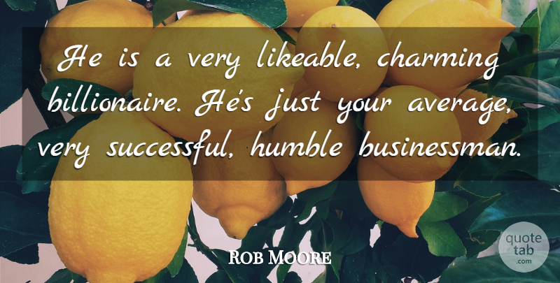 Rob Moore Quote About Charming, Humble: He Is A Very Likeable...