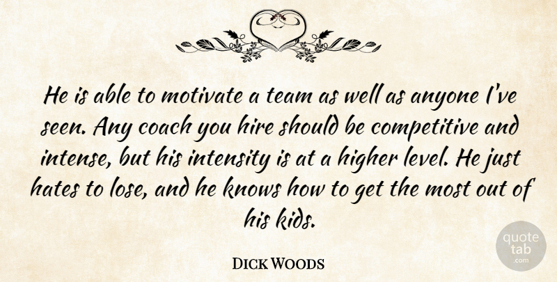 Dick Woods Quote About Anyone, Coach, Hates, Higher, Hire: He Is Able To Motivate...
