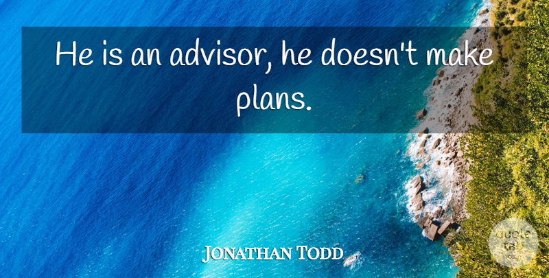 Jonathan Todd Quote About undefined: He Is An Advisor He...