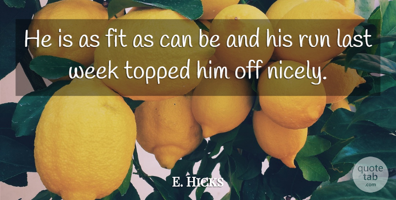 E. Hicks Quote About Fit, Last, Run, Week: He Is As Fit As...
