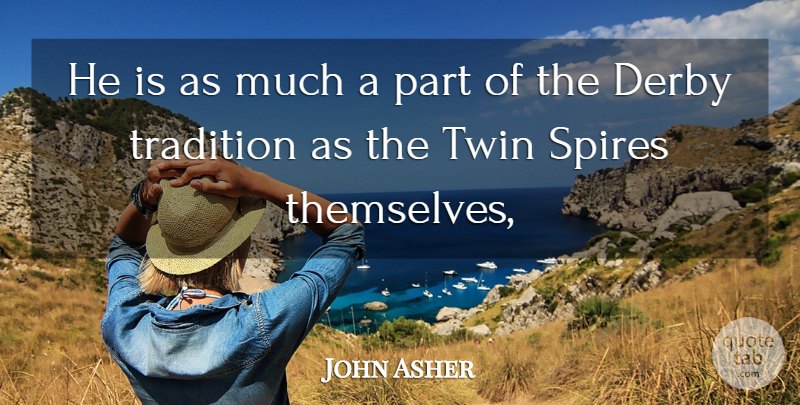John Asher Quote About Derby, Tradition, Twin: He Is As Much A...