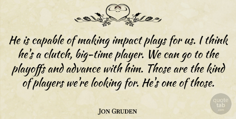 Jon Gruden Quote About Advance, Capable, Impact, Looking, Players: He Is Capable Of Making...