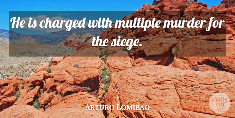 Arturo Lomibao Quote About Charged, Multiple: He Is Charged With Multiple...