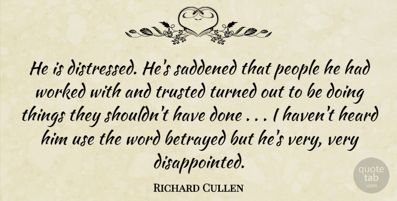 Richard Cullen Quote About Betrayed, Heard, People, Trusted, Turned: He Is Distressed Hes Saddened...