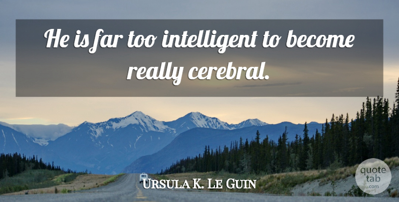 Ursula K. Le Guin Quote About Intelligent, Cerebral: He Is Far Too Intelligent...