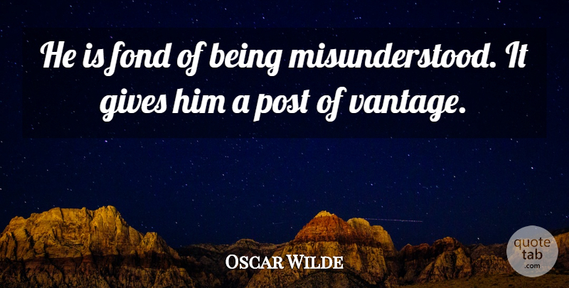 Oscar Wilde Quote About Giving, Misunderstood, Being Misunderstood: He Is Fond Of Being...