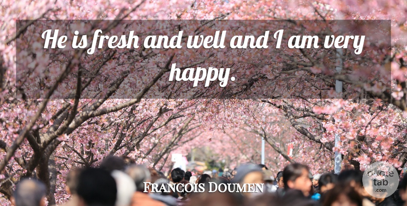 Francois Doumen Quote About Fresh: He Is Fresh And Well...
