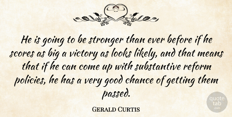Gerald Curtis Quote About Chance, Good, Looks, Means, Reform: He Is Going To Be...
