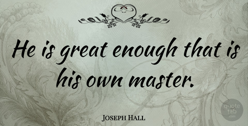Joseph Hall Quote About Leadership, Enough, Masters: He Is Great Enough That...