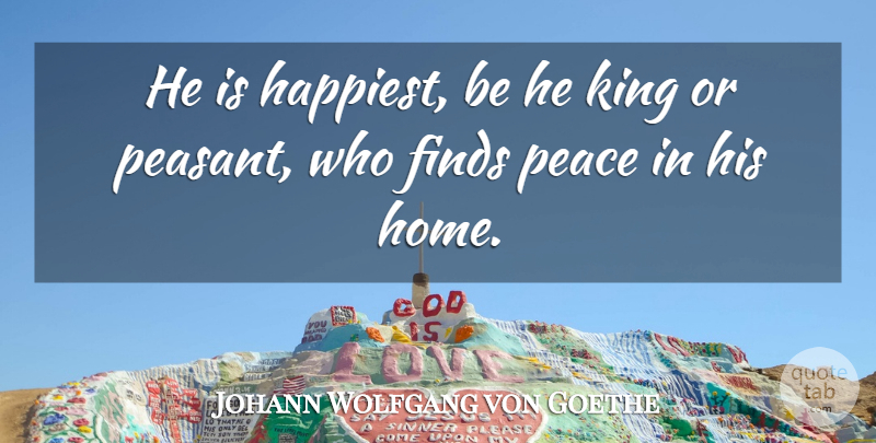 Johann Wolfgang von Goethe Quote About Happiness, Peace, Kings: He Is Happiest Be He...