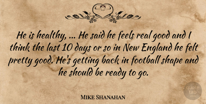 Mike Shanahan Quote About Days, England, Feels, Felt, Football: He Is Healthy He Said...