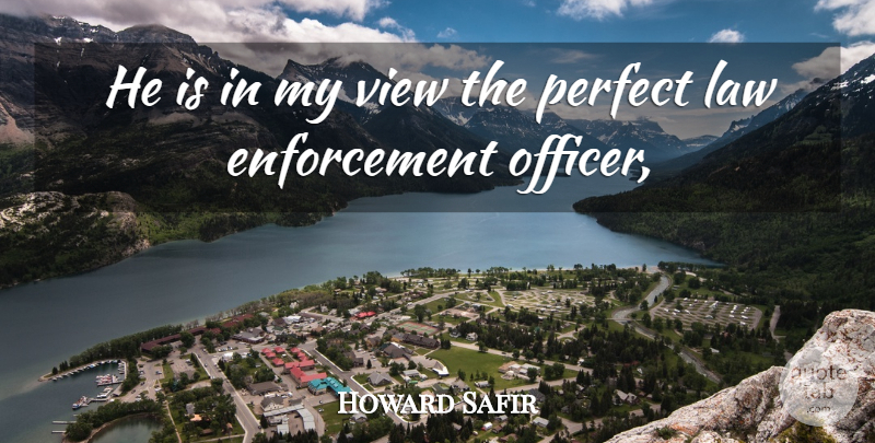Howard Safir Quote About Law, Perfect, View: He Is In My View...