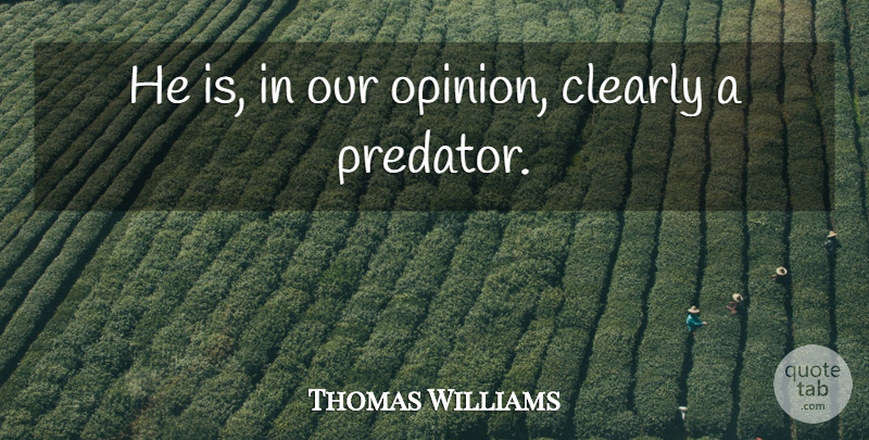 Thomas Williams Quote About Clearly: He Is In Our Opinion...