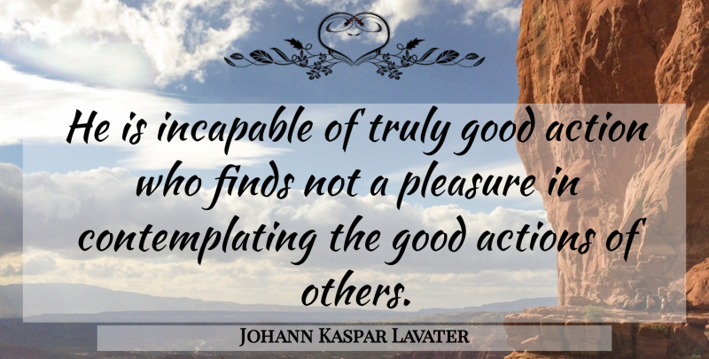 Johann Kaspar Lavater Quote About Action, Actions, Finds, Good, Incapable: He Is Incapable Of Truly...