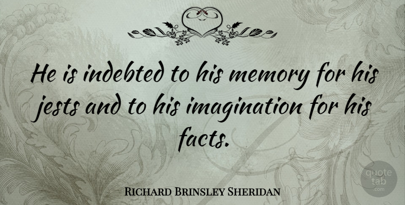 Richard Brinsley Sheridan Quote About Facts, Imagination, Indebted, Memory: He Is Indebted To His...