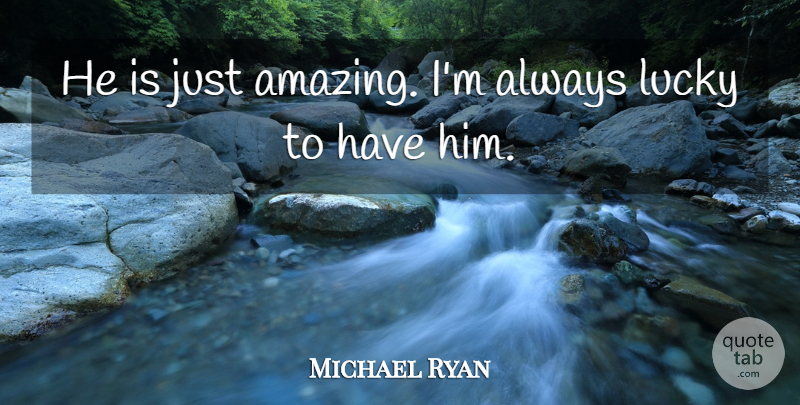 Michael Ryan Quote About Lucky: He Is Just Amazing Im...