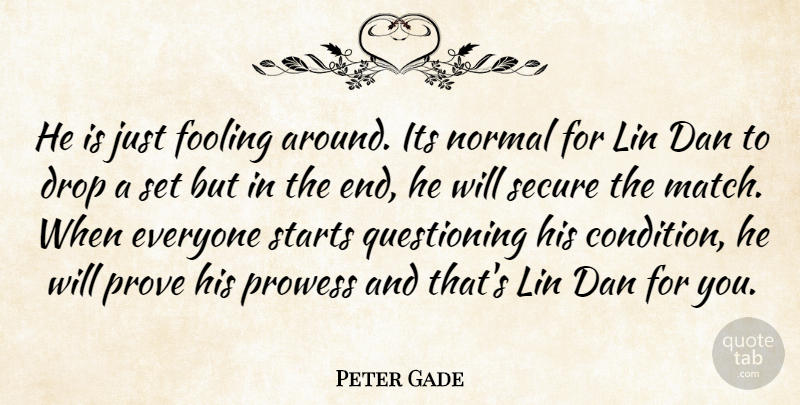 Peter Gade Quote About Dan, Drop, Fooling, Normal, Prove: He Is Just Fooling Around...