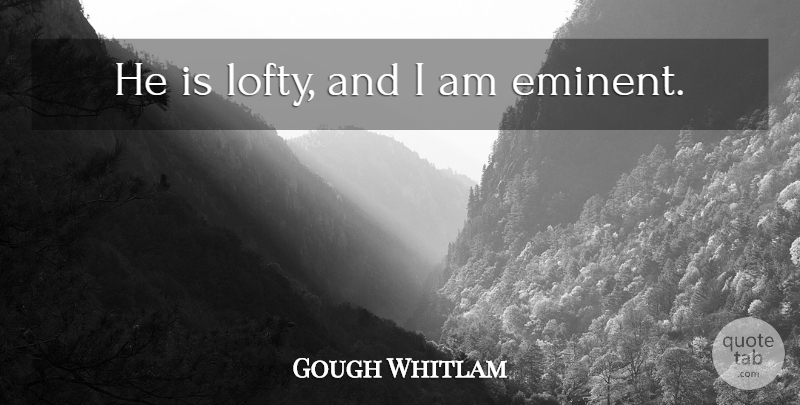 Gough Whitlam Quote About Memorable, Lofty: He Is Lofty And I...