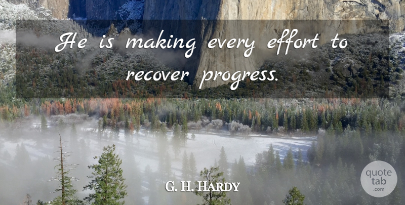 G. H. Hardy Quote About Effort, Recover: He Is Making Every Effort...