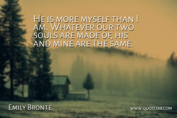 Emily Bronte Quote About Love, Mine, Scholars And Scholarship, Souls, Whatever: He Is More Myself Than...