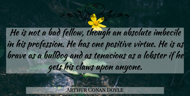 Arthur Conan Doyle Quote About Brave, Imbeciles, Bulldogs: He Is Not A Bad...