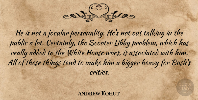 Andrew Kohut Quote About Added, Associated, Bigger, Heavy, House: He Is Not A Jocular...