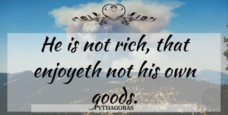 Pythagoras Quote About Gratitude, Rich, Goods: He Is Not Rich That...