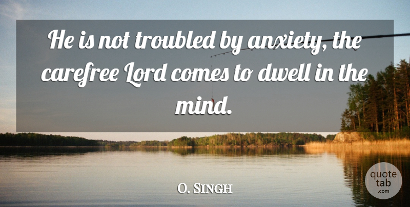 O. Singh Quote About Carefree, Dwell, Lord, Troubled: He Is Not Troubled By...