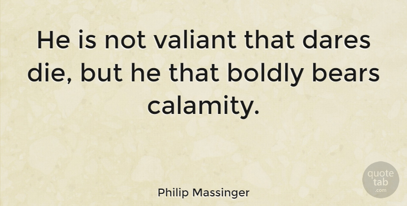 Philip Massinger Quote About Dares, Valiant: He Is Not Valiant That...