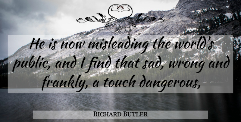 Richard Butler Quote About Misleading, Touch, Wrong: He Is Now Misleading The...