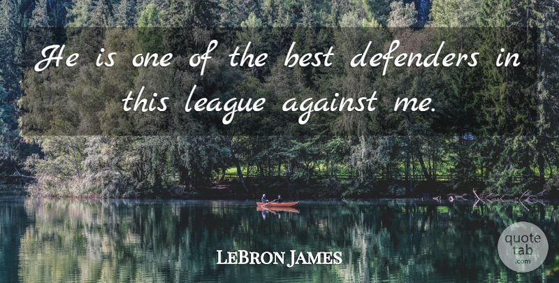 LeBron James Quote About Against, Best, Defenders, League: He Is One Of The...