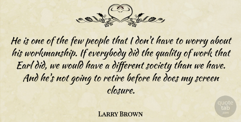 Larry Brown Quote About Everybody, Few, People, Quality, Retire: He Is One Of The...