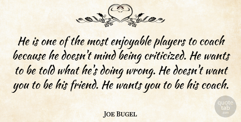 Joe Bugel Quote About Coach, Enjoyable, Mind, Players, Wants: He Is One Of The...