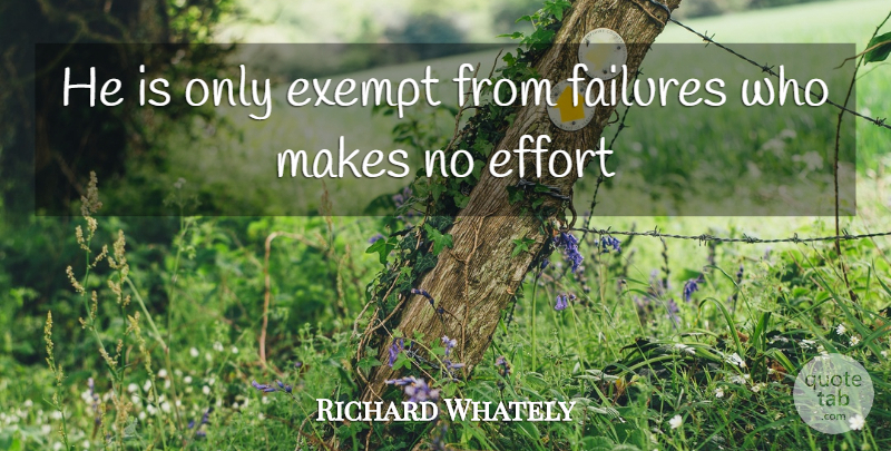 Richard Whately Quote About Effort, Exempt, Failures: He Is Only Exempt From...