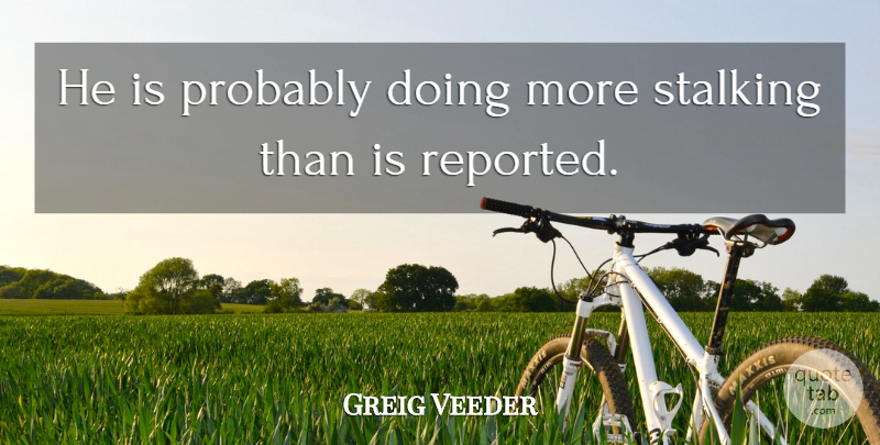 Greig Veeder Quote About Stalking: He Is Probably Doing More...