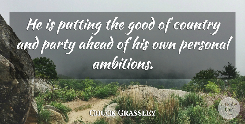 Chuck Grassley Quote About Ahead, Country, Good, Party, Personal: He Is Putting The Good...