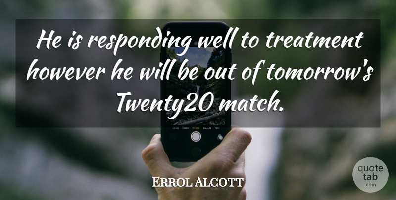 Errol Alcott Quote About However, Responding, Treatment: He Is Responding Well To...