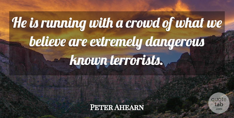 Peter Ahearn Quote About Believe, Crowd, Dangerous, Extremely, Known: He Is Running With A...
