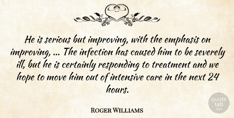 Roger Williams Quote About Care, Caused, Certainly, Emphasis, Hope: He Is Serious But Improving...