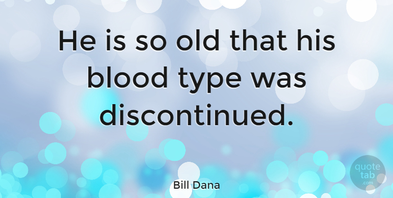 Bill Dana Quote About Age And Aging, Blood, Type: He Is So Old That...