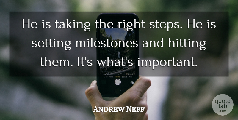 Andrew Neff Quote About Hitting, Milestones, Setting, Taking: He Is Taking The Right...