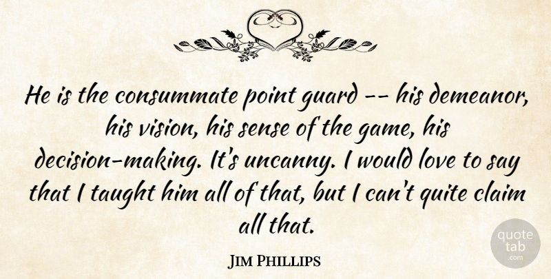 Jim Phillips Quote About Claim, Consummate, Guard, Love, Point: He Is The Consummate Point...