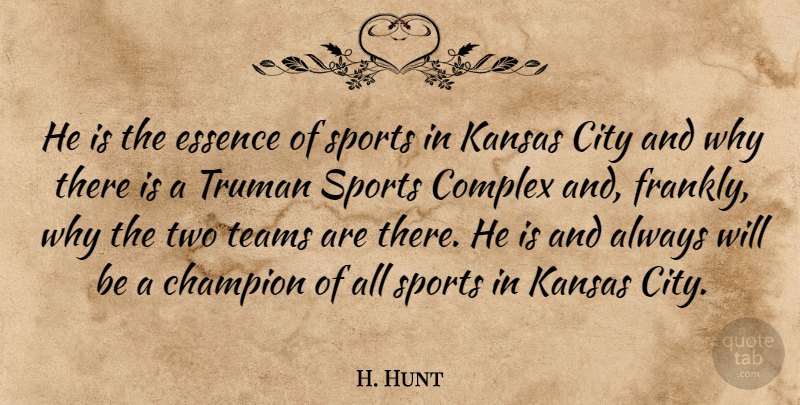H. Hunt Quote About Champion, City, Complex, Essence, Kansas: He Is The Essence Of...