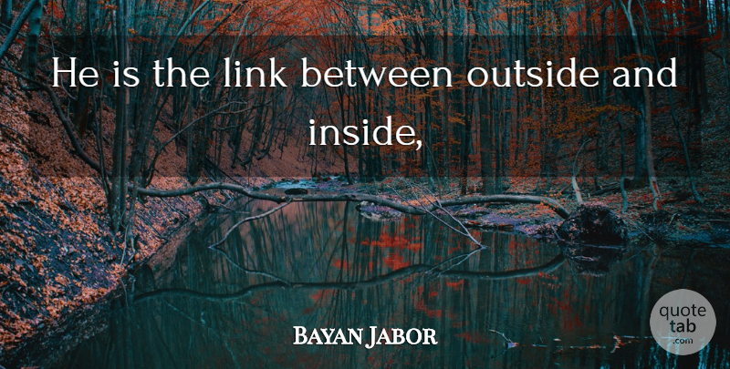 Bayan Jabor Quote About Link, Outside: He Is The Link Between...