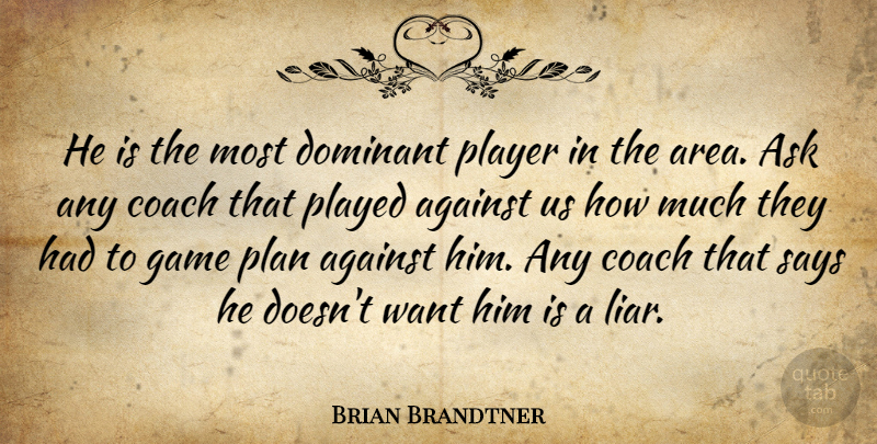 Brian Brandtner Quote About Against, Ask, Coach, Dominant, Game: He Is The Most Dominant...